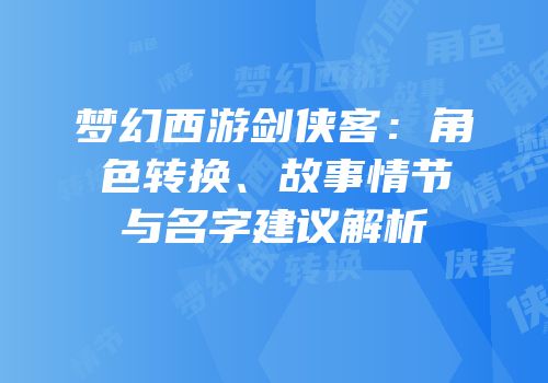 梦幻西游剑侠客：角色转换、故事情节与名字建议解析