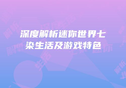 深度解析迷你世界七染生活及游戏特色