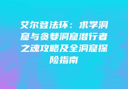 艾尔登法环：求学洞窟与贪婪洞窟潜行者之魂攻略及全洞窟探险指南