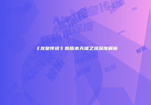 《龙皇传说》新版本天墟之境深度解析