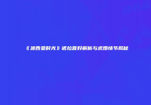 《波西亚时光》诺拉喜好解析与求婚情节揭秘