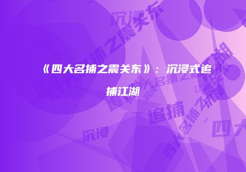 《四大名捕之震关东》：沉浸式追捕江湖