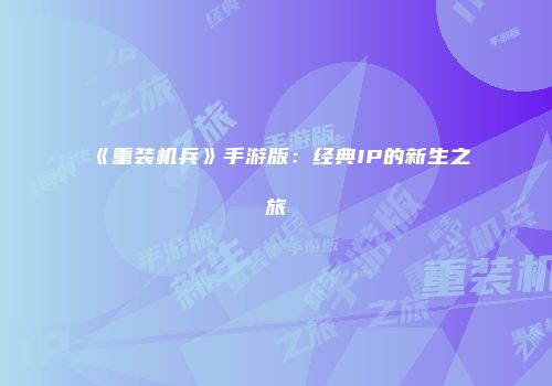 《重装机兵》手游版：经典IP的新生之旅