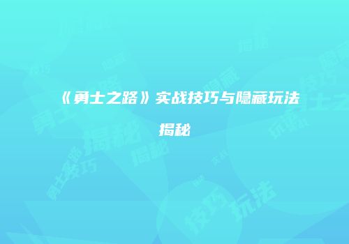《勇士之路》实战技巧与隐藏玩法揭秘