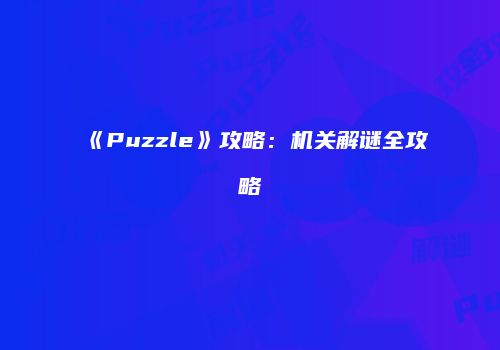 《Puzzle》攻略：机关解谜全攻略