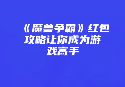 《魔兽争霸》红包攻略让你成为游戏高手