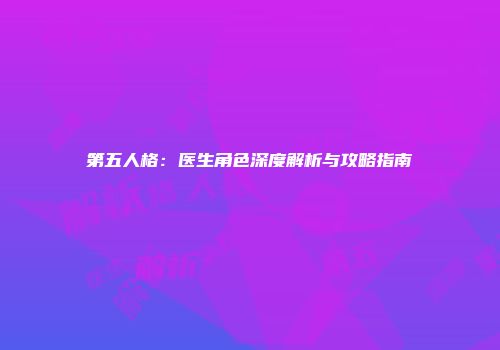 第五人格：医生角色深度解析与攻略指南