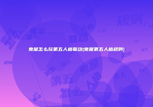 鬼屋怎么玩第五人格联动(鬼屋第五人格规则)