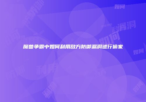 魔兽争霸中如何利用敌方防御漏洞进行偷家