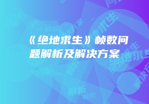 《绝地求生》帧数问题解析及解决方案