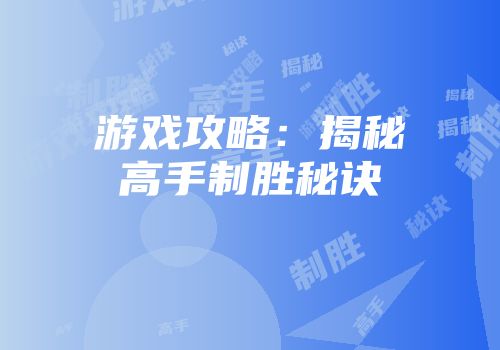 游戏攻略：揭秘高手制胜秘诀