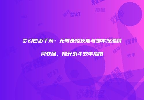梦幻西游手游：无限杀怪技能与脚本按键精灵教程，提升战斗效率指南