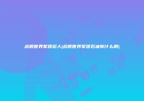 战舰世界军团招人(战舰世界军团石油有什么用)