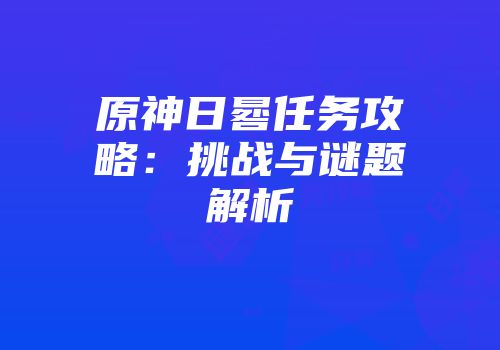原神日晷任务攻略：挑战与谜题解析