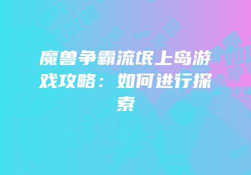 魔兽争霸流氓上岛游戏攻略：如何进行探索