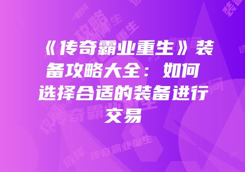《传奇霸业重生》装备攻略大全：如何选择合适的装备进行交易