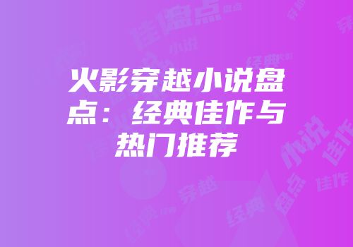 火影穿越小说盘点：经典佳作与热门推荐