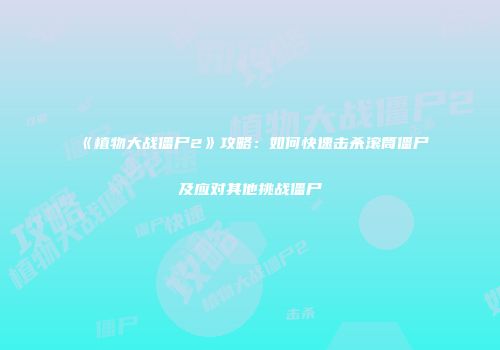 《植物大战僵尸2》攻略：如何快速击杀滚筒僵尸及应对其他挑战僵尸