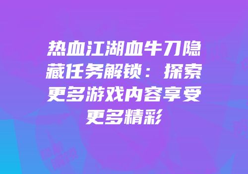 热血江湖血牛刀隐藏任务解锁：探索更多游戏内容享受更多精彩