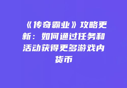 《传奇霸业》攻略更新：如何通过任务和活动获得更多游戏内货币