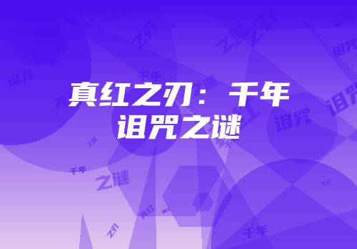 真红之刃：千年诅咒之谜