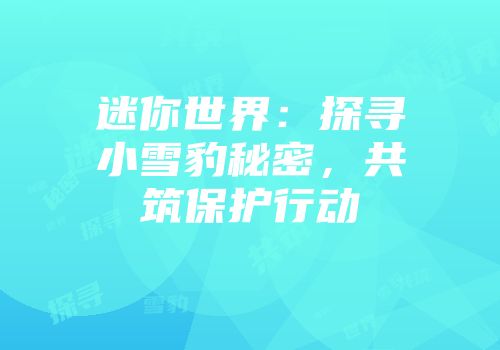 迷你世界：探寻小雪豹秘密，共筑保护行动