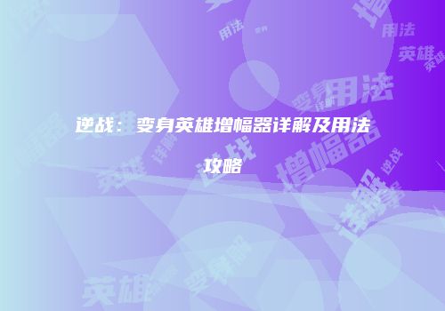 逆战：变身英雄增幅器详解及用法攻略