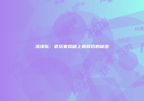 滚滚乐：老玩家揭秘上瘾背后的秘密