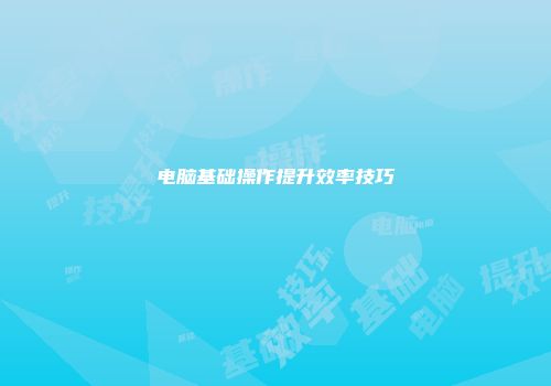 电脑基础操作提升效率技巧