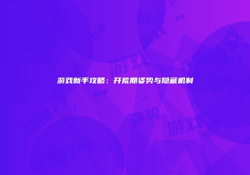 游戏新手攻略：开荒期姿势与隐藏机制