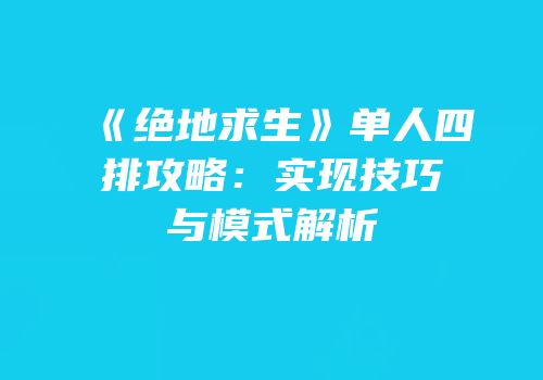 《绝地求生》单人四排攻略：实现技巧与模式解析