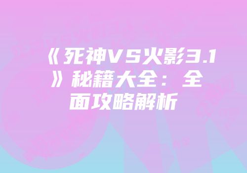 《死神VS火影3.1》秘籍大全：全面攻略解析