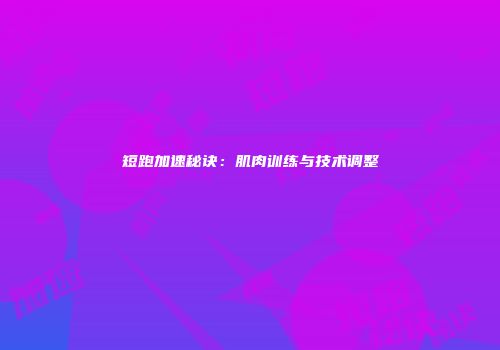 短跑加速秘诀：肌肉训练与技术调整