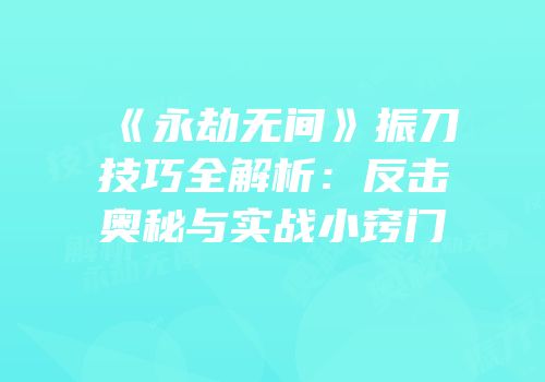 《永劫无间》振刀技巧全解析：反击奥秘与实战小窍门