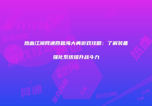 热血江湖网通四碧海大勇游戏攻略：了解装备强化系统提升战斗力