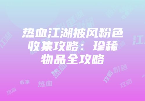 热血江湖披风粉色收集攻略：珍稀物品全攻略