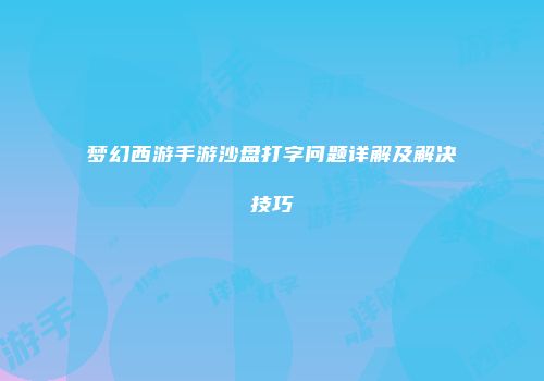 梦幻西游手游沙盘打字问题详解及解决技巧