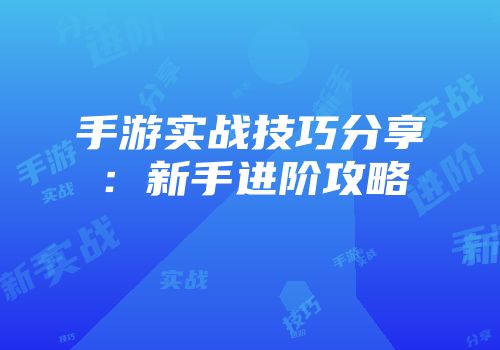 手游实战技巧分享：新手进阶攻略