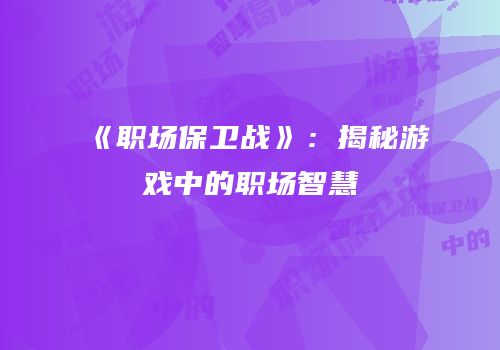 《职场保卫战》：揭秘游戏中的职场智慧