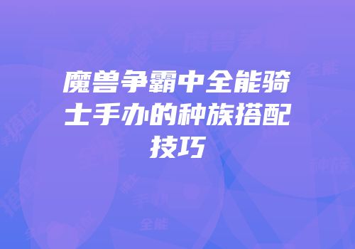 魔兽争霸中全能骑士手办的种族搭配技巧