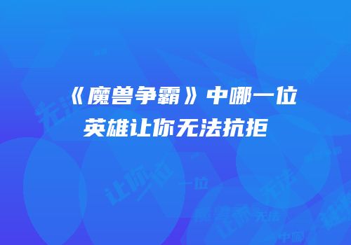 《魔兽争霸》中哪一位英雄让你无法抗拒