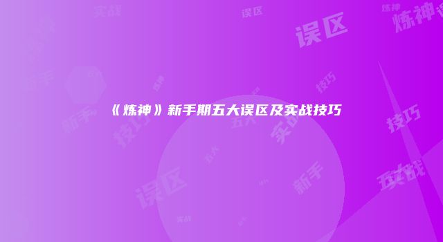 《炼神》新手期五大误区及实战技巧