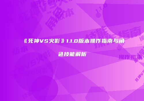 《死神VS火影》1.1.0版本操作指南与角色技能解析