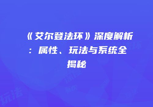 《艾尔登法环》深度解析：属性、玩法与系统全揭秘