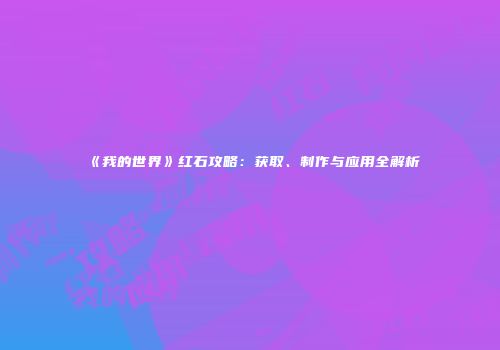 《我的世界》红石攻略：获取、制作与应用全解析