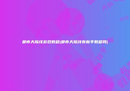都市天际线游戏教程(都市天际线有新手教程吗)
