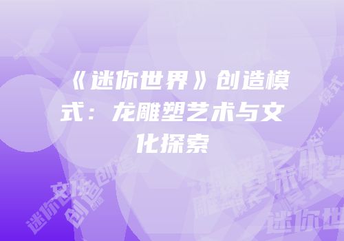 《迷你世界》创造模式：龙雕塑艺术与文化探索