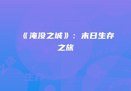 《淹没之城》：末日生存之旅