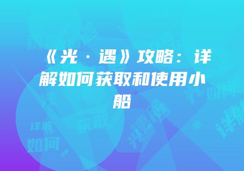《光·遇》攻略：详解如何获取和使用小船