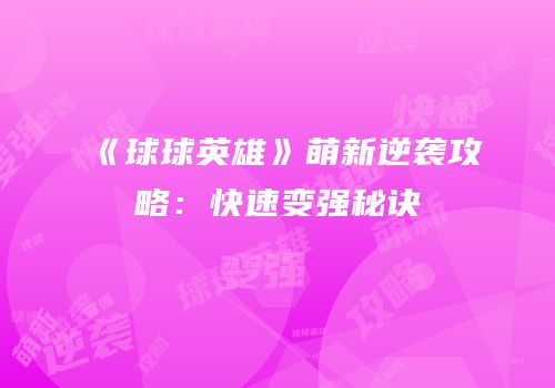 《球球英雄》萌新逆袭攻略：快速变强秘诀